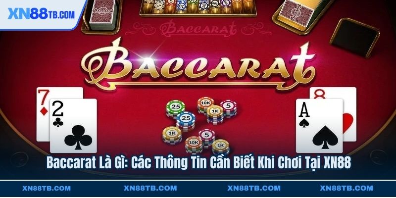 Baccarat Là Gì Các Thông Tin Cần Biết Khi Chơi Tại XN88