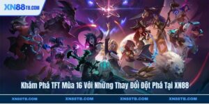 Khám Phá TFT Mùa 16 Với Những Thay Đổi Đột Phá Tại XN88