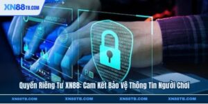 Quyền Riêng Tư - XN88 Cam Kết Bảo Vệ Thông Tin Người Chơi