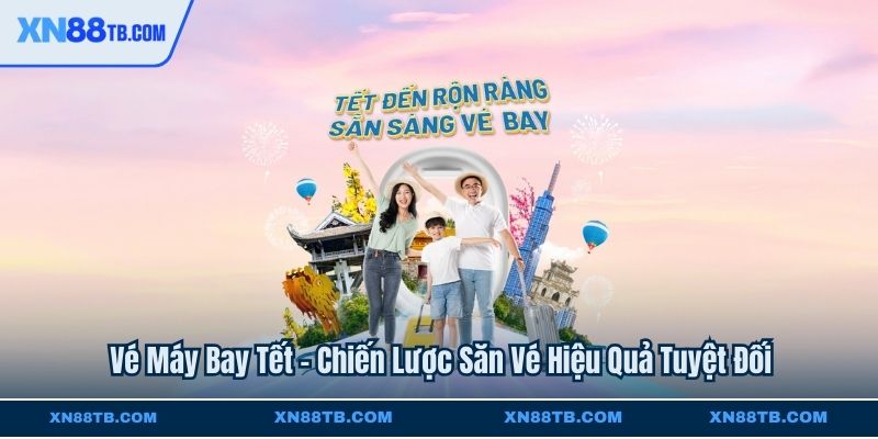 Vé Máy Bay Tết - Chiến Lược Săn Vé Hiệu Quả Tuyệt Đối